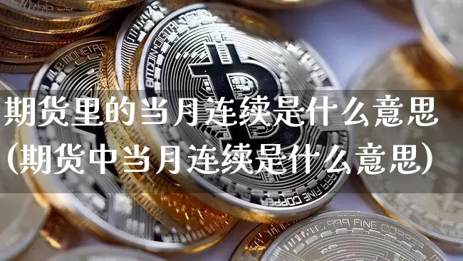 期货里的当月连续是什么意思(期货中当月连续是什么意思)_https://m.zghnxxa.com_恒指期货_第1张