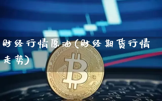财经行情原油(财经期货行情走势)_https://m.zghnxxa.com_股指期货_第1张