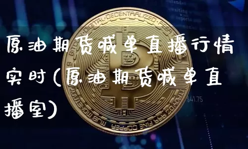 原油期货喊单直播行情实时(原油期货喊单直播室)_https://m.zghnxxa.com_期货资讯_第1张
