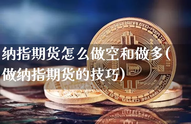 纳指期货怎么做空和做多(做纳指期货的技巧)_https://m.zghnxxa.com_天然气期货_第1张