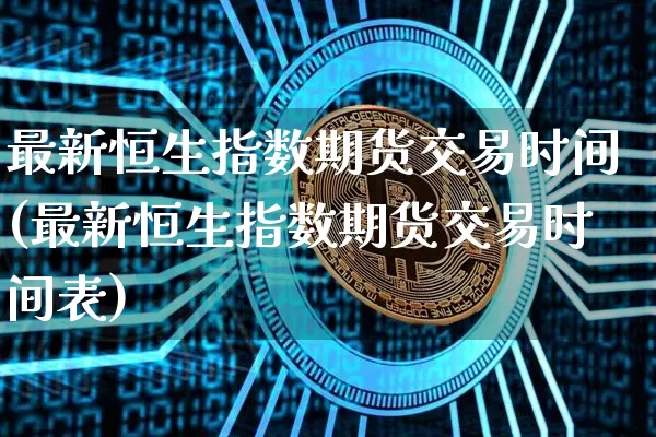 最新恒生指数期货交易时间(最新恒生指数期货交易时间表)_https://m.zghnxxa.com_期货资讯_第1张