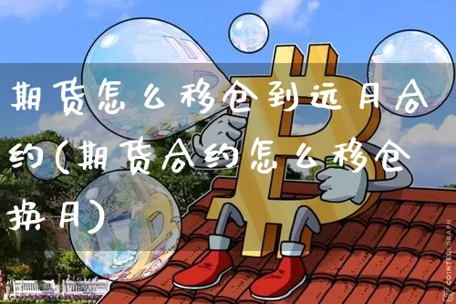 期货怎么移仓到远月合约(期货合约怎么移仓换月)_原油直播_第1张_诸葛期货直播室 期货怎么移仓到远月合约(期货合约怎么移仓换月)_https://m.zghnxxa.com_原油直播_第1张