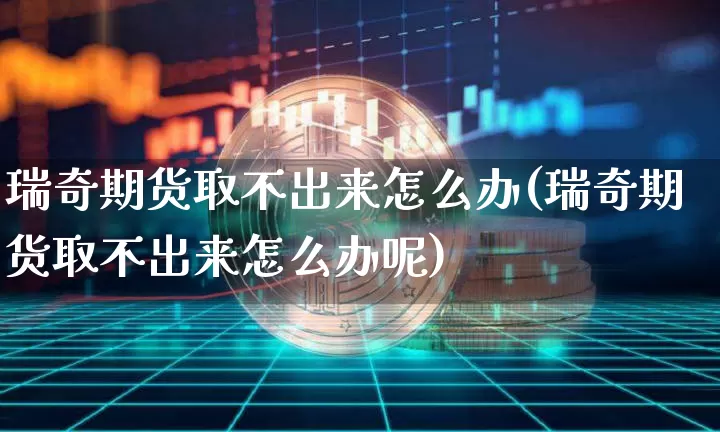 瑞奇期货取不出来怎么办(瑞奇期货取不出来怎么办呢)_https://m.zghnxxa.com_期货资讯_第1张