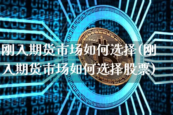 刚入期货市场如何选择(刚入期货市场如何选择股票)_https://m.zghnxxa.com_股指期货_第1张