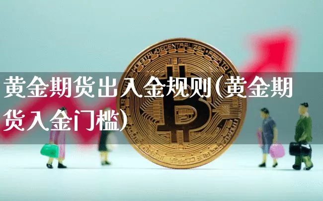 黄金期货出入金规则(黄金期货入金门槛)_天然气期货_第1张_诸葛期货直播室 黄金期货出入金规则(黄金期货入金门槛)_https://m.zghnxxa.com_天然气期货_第1张