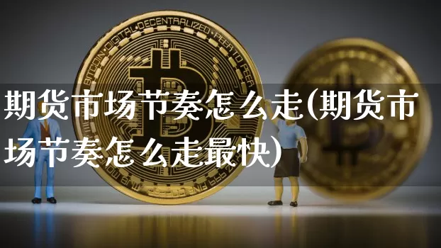 期货市场节奏怎么走(期货市场节奏怎么走最快)_https://m.zghnxxa.com_期货资讯_第1张