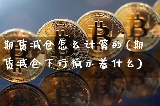 期货减仓怎么计算的(期货减仓下行预示着什么)_https://m.zghnxxa.com_股指期货_第1张