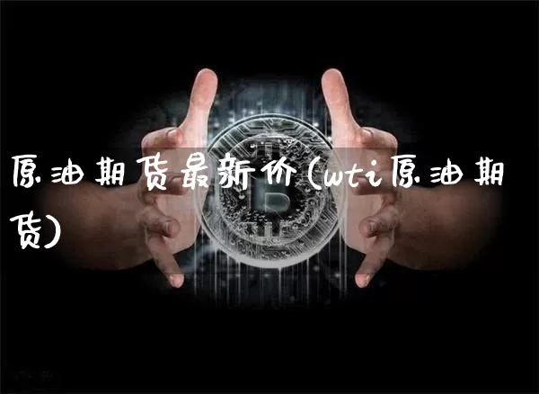 原油期货最新价(wti原油期货)_https://m.zghnxxa.com_纳指期货_第1张
