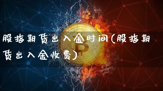 股指期货出入金时间(股指期货出入金收费)_期货资讯_第1张_诸葛期货直播室 股指期货出入金时间(股指期货出入金收费)_https://m.zghnxxa.com_期货资讯_第1张