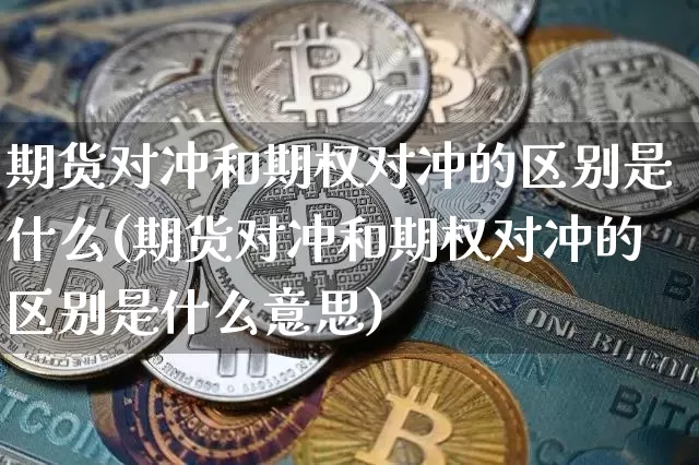 期货对冲和期权对冲的区别是什么(期货对冲和期权对冲的区别是什么意思)_https://m.zghnxxa.com_股指期货_第1张