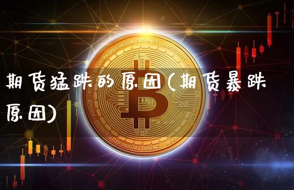 期货猛跌的原因(期货暴跌原因)_https://m.zghnxxa.com_天然气期货_第1张