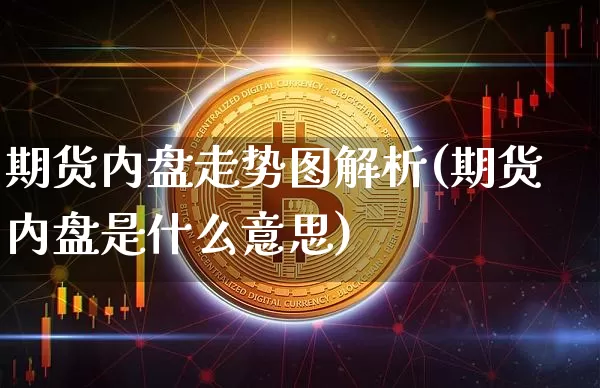 期货内盘走势图解析(期货内盘是什么意思)_https://m.zghnxxa.com_天然气期货_第1张