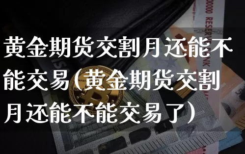 黄金期货交割月还能不能交易(黄金期货交割月还能不能交易了)_https://m.zghnxxa.com_恒指期货_第1张