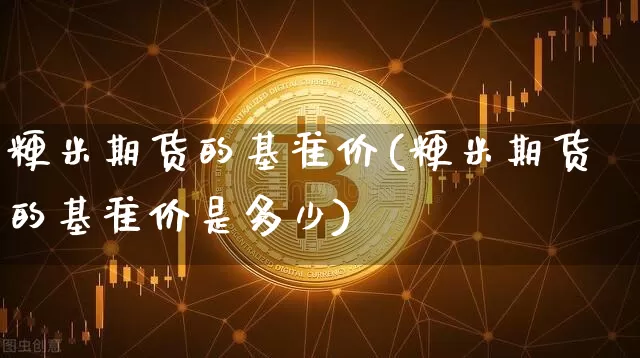 粳米期货的基准价(粳米期货的基准价是多少)_https://m.zghnxxa.com_恒指期货_第1张