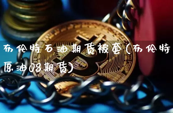 布伦特石油期货被套(布伦特原油08期货)_https://m.zghnxxa.com_原油直播_第1张