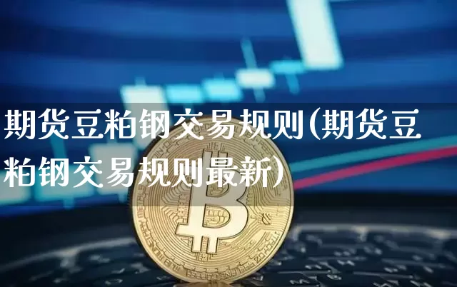 期货豆粕钢交易规则(期货豆粕钢交易规则最新)_https://m.zghnxxa.com_天然气期货_第1张