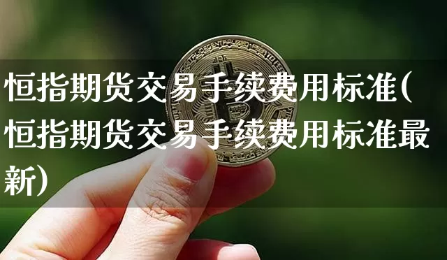 恒指期货交易手续费用标准(恒指期货交易手续费用标准最新)_https://m.zghnxxa.com_原油直播_第1张