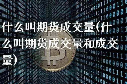 什么叫期货成交量(什么叫期货成交量和成交量)_https://m.zghnxxa.com_股指期货_第1张