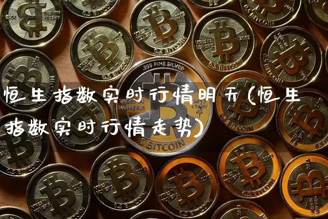恒生指数实时行情明天(恒生指数实时行情走势)_https://m.zghnxxa.com_纳指期货_第1张