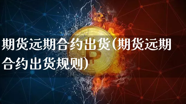 期货远期合约出货(期货远期合约出货规则)_https://m.zghnxxa.com_恒指期货_第1张