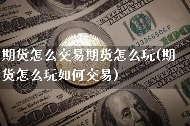 期货怎么交易期货怎么玩(期货怎么玩如何交易)_黄金直播_第1张_诸葛期货直播室 期货怎么交易期货怎么玩(期货怎么玩如何交易)_https://m.zghnxxa.com_黄金直播_第1张