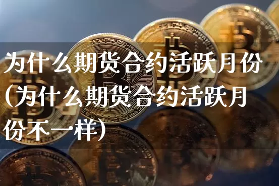 为什么期货合约活跃月份(为什么期货合约活跃月份不一样)_https://m.zghnxxa.com_恒指期货_第1张