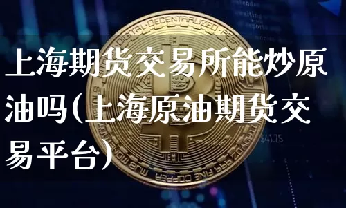 上海期货交易所能炒原油吗(上海原油期货交易平台)_恒指期货_第1张_诸葛期货直播室 上海期货交易所能炒原油吗(上海原油期货交易平台)_https://m.zghnxxa.com_恒指期货_第1张