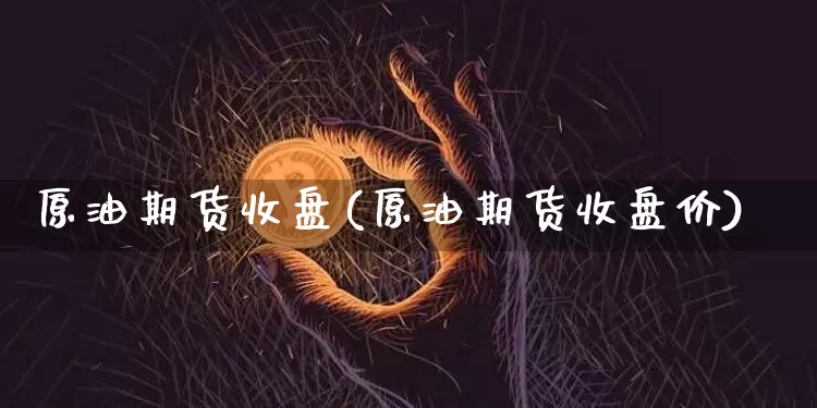 原油期货收盘(原油期货收盘价)_https://m.zghnxxa.com_黄金直播_第1张