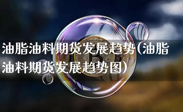 油脂油料期货发展趋势(油脂油料期货发展趋势图)_https://m.zghnxxa.com_恒指期货_第1张