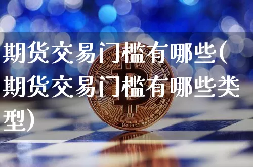 期货交易门槛有哪些(期货交易门槛有哪些类型)_https://m.zghnxxa.com_黄金直播_第1张