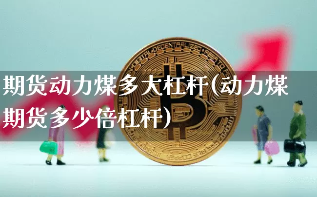 期货动力煤多大杠杆(动力煤期货多少倍杠杆)_https://m.zghnxxa.com_原油直播_第1张