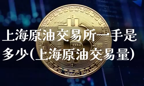 上海原油交易所一手是多少(上海原油交易量)_https://m.zghnxxa.com_股指期货_第1张