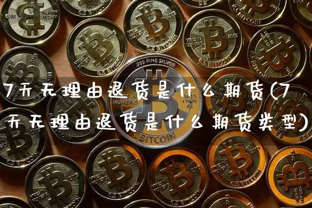 7天无理由退货是什么期货(7天无理由退货是什么期货类型)_https://m.zghnxxa.com_恒指期货_第1张