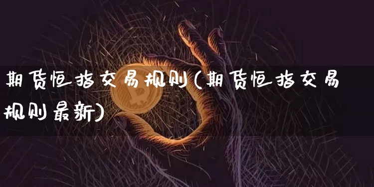期货恒指交易规则(期货恒指交易规则最新)_股指期货_第1张_诸葛期货直播室 期货恒指交易规则(期货恒指交易规则最新)_https://m.zghnxxa.com_股指期货_第1张
