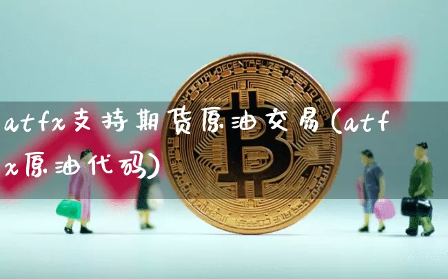 atfx支持期货原油交易(atfx原油代码)_天然气期货_第1张_诸葛期货直播室 atfx支持期货原油交易(atfx原油代码)_https://m.zghnxxa.com_天然气期货_第1张