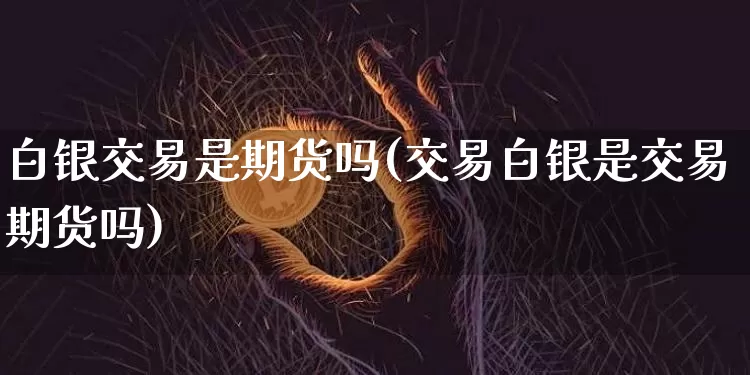 白银交易是期货吗(交易白银是交易期货吗)_https://m.zghnxxa.com_恒指期货_第1张