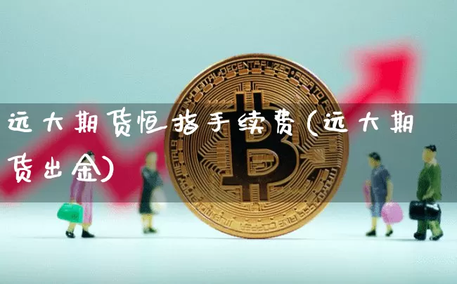 远大期货恒指手续费(远大期货出金)_https://m.zghnxxa.com_原油直播_第1张