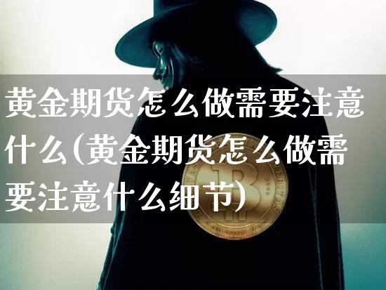 黄金期货怎么做需要注意什么(黄金期货怎么做需要注意什么细节)_https://m.zghnxxa.com_股指期货_第1张