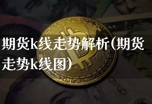 期货k线走势解析(期货走势k线图)_股指期货_第1张_诸葛期货直播室 期货k线走势解析(期货走势k线图)_https://m.zghnxxa.com_股指期货_第1张