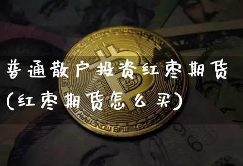 普通散户投资红枣期货(红枣期货怎么买)_https://m.zghnxxa.com_黄金直播_第1张