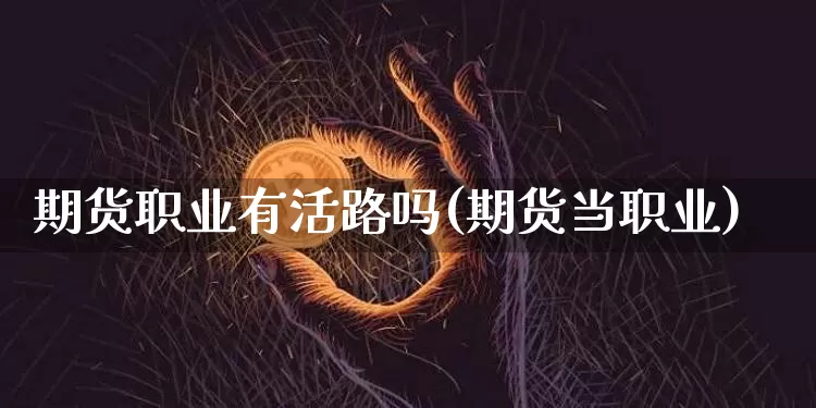 期货职业有活路吗(期货当职业)_天然气期货_第1张_诸葛期货直播室 期货职业有活路吗(期货当职业)_https://m.zghnxxa.com_天然气期货_第1张