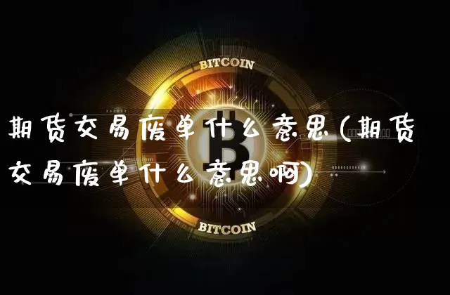 期货交易废单什么意思(期货交易废单什么意思啊)_纳指期货_第1张_诸葛期货直播室 期货交易废单什么意思(期货交易废单什么意思啊)_https://m.zghnxxa.com_纳指期货_第1张