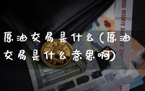 原油交易是什么(原油交易是什么意思啊)_https://m.zghnxxa.com_恒指期货_第1张