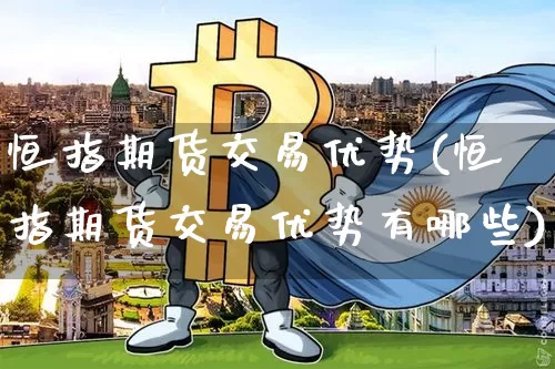 恒指期货交易优势(恒指期货交易优势有哪些)_https://m.zghnxxa.com_股指期货_第1张