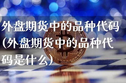 外盘期货中的品种代码(外盘期货中的品种代码是什么)_https://m.zghnxxa.com_股指期货_第1张
