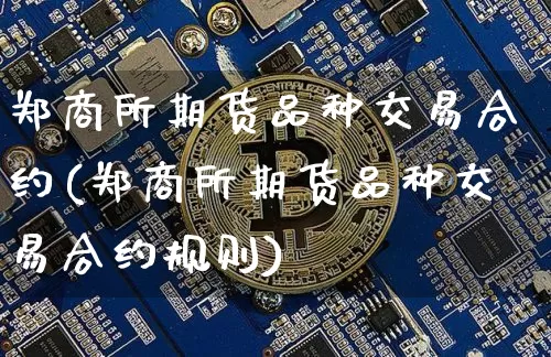 郑商所期货品种交易合约(郑商所期货品种交易合约规则)_https://m.zghnxxa.com_天然气期货_第1张