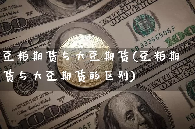 豆粕期货与大豆期货(豆粕期货与大豆期货的区别)_https://m.zghnxxa.com_黄金直播_第1张