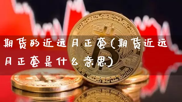 期货的近远月正套(期货近远月正套是什么意思)_https://m.zghnxxa.com_纳指期货_第1张