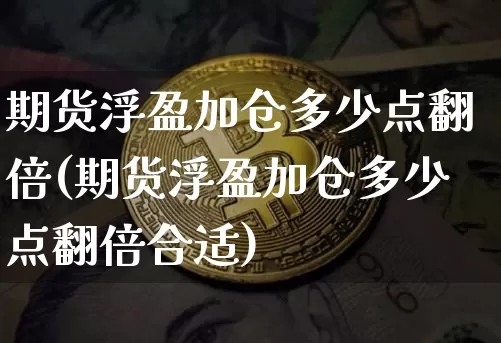 期货浮盈加仓多少点翻倍(期货浮盈加仓多少点翻倍合适)_https://m.zghnxxa.com_天然气期货_第1张