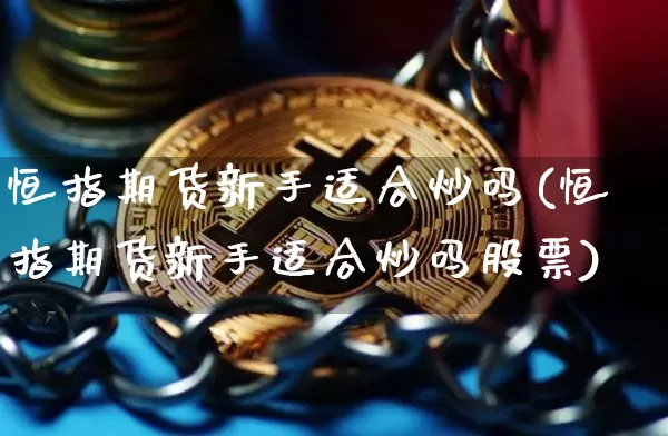 恒指期货新手适合炒吗(恒指期货新手适合炒吗股票)_https://m.zghnxxa.com_股指期货_第1张